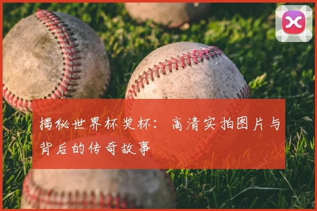 揭秘世界杯奖杯:高清实拍图片与背后的传奇故事