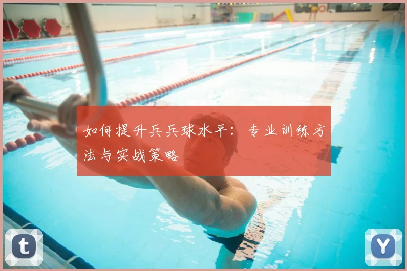 如何提升兵兵球水平:专业训练方法与实战策略
