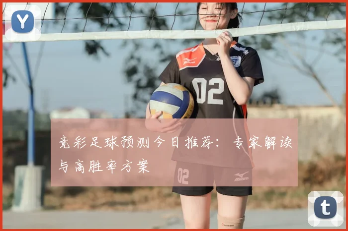 竞彩足球预测今日推荐：专家解读与高胜率方案