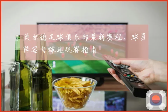 莫尔德足球俱乐部最新赛程、球员阵容与球迷观赛指南