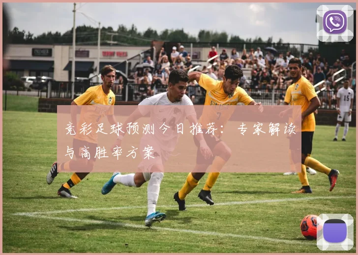 竞彩足球预测今日推荐:专家解读与高胜率方案