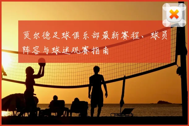 莫尔德足球俱乐部最新赛程、球员阵容与球迷观赛指南
