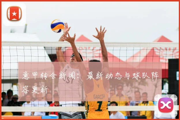 意甲转会新闻:最新动态与球队阵容更新
